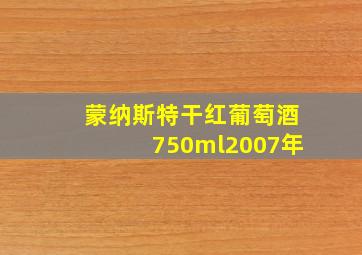 蒙纳斯特干红葡萄酒750ml2007年