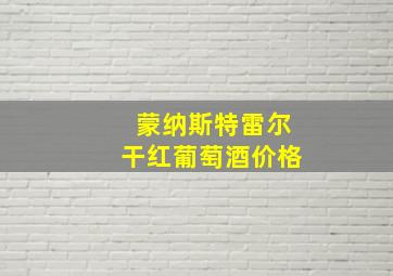 蒙纳斯特雷尔干红葡萄酒价格