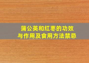 蒲公英和红枣的功效与作用及食用方法禁忌