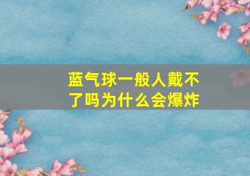 蓝气球一般人戴不了吗为什么会爆炸