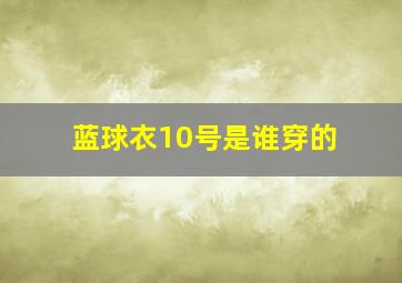 蓝球衣10号是谁穿的