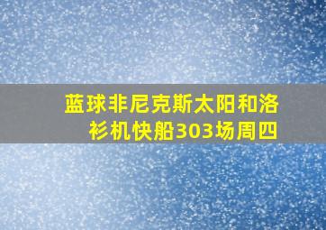 蓝球非尼克斯太阳和洛衫机快船303场周四