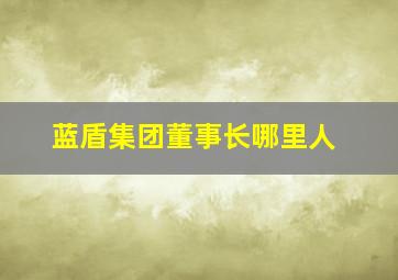 蓝盾集团董事长哪里人