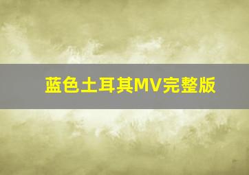 蓝色土耳其MV完整版