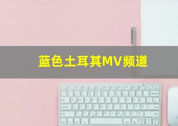 蓝色土耳其MV频道