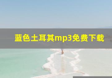 蓝色土耳其mp3免费下载