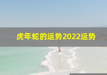 虎年蛇的运势2022运势