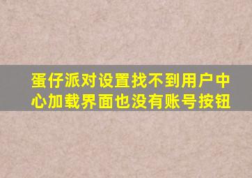 蛋仔派对设置找不到用户中心加载界面也没有账号按钮