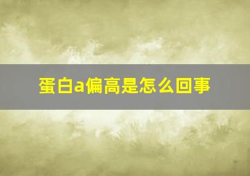 蛋白a偏高是怎么回事