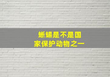 蜥蜴是不是国家保护动物之一