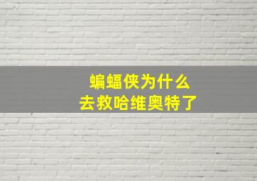 蝙蝠侠为什么去救哈维奥特了