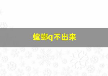 螳螂q不出来