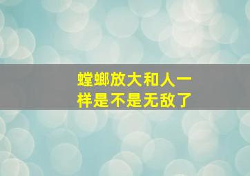 螳螂放大和人一样是不是无敌了