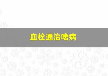 血栓通治啥病