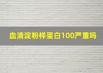 血清淀粉样蛋白100严重吗