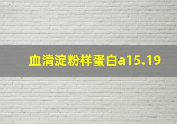 血清淀粉样蛋白a15.19