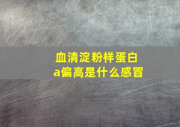 血清淀粉样蛋白a偏高是什么感冒