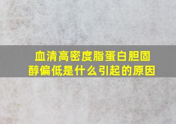 血清高密度脂蛋白胆固醇偏低是什么引起的原因