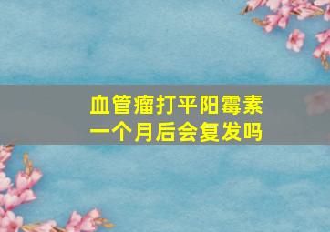 血管瘤打平阳霉素一个月后会复发吗