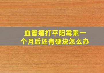 血管瘤打平阳霉素一个月后还有硬块怎么办