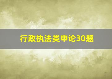 行政执法类申论30题