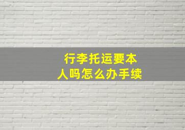 行李托运要本人吗怎么办手续