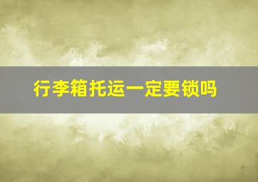 行李箱托运一定要锁吗