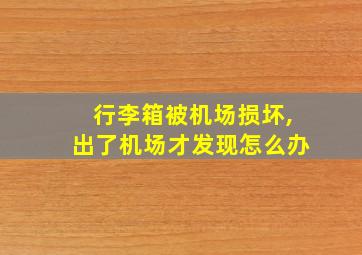 行李箱被机场损坏,出了机场才发现怎么办