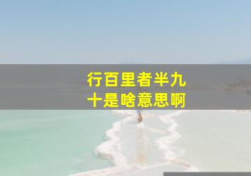 行百里者半九十是啥意思啊