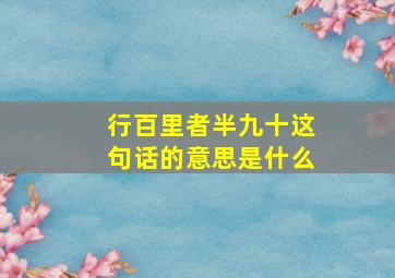 行百里者半九十这句话的意思是什么