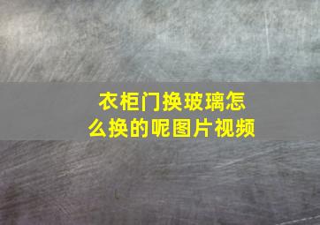 衣柜门换玻璃怎么换的呢图片视频