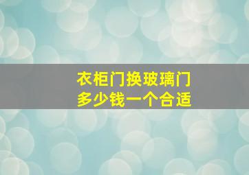 衣柜门换玻璃门多少钱一个合适