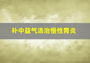 补中益气汤治慢性胃炎