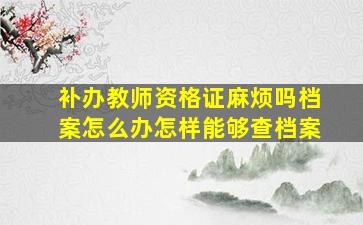 补办教师资格证麻烦吗档案怎么办怎样能够查档案