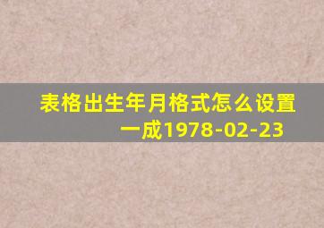 表格出生年月格式怎么设置一成1978-02-23