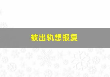 被出轨想报复