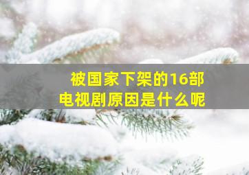 被国家下架的16部电视剧原因是什么呢