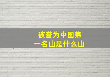 被誉为中国第一名山是什么山