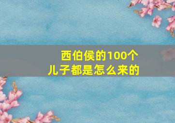 西伯侯的100个儿子都是怎么来的