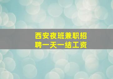 西安夜班兼职招聘一天一结工资