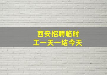 西安招聘临时工一天一结今天