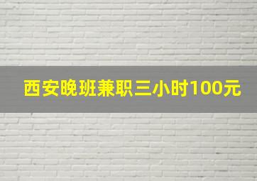 西安晚班兼职三小时100元