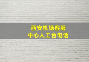 西安机场客服中心人工台电话