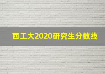 西工大2020研究生分数线