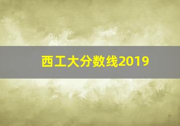 西工大分数线2019