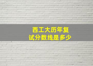 西工大历年复试分数线是多少