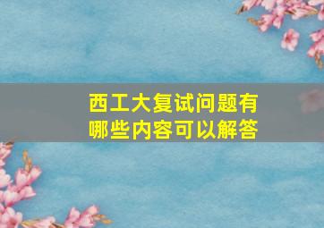 西工大复试问题有哪些内容可以解答