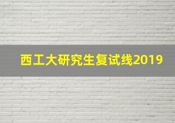 西工大研究生复试线2019