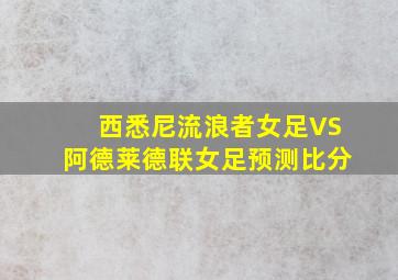 西悉尼流浪者女足VS阿德莱德联女足预测比分