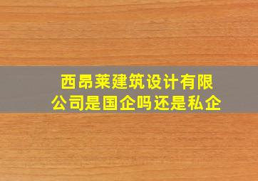 西昂莱建筑设计有限公司是国企吗还是私企